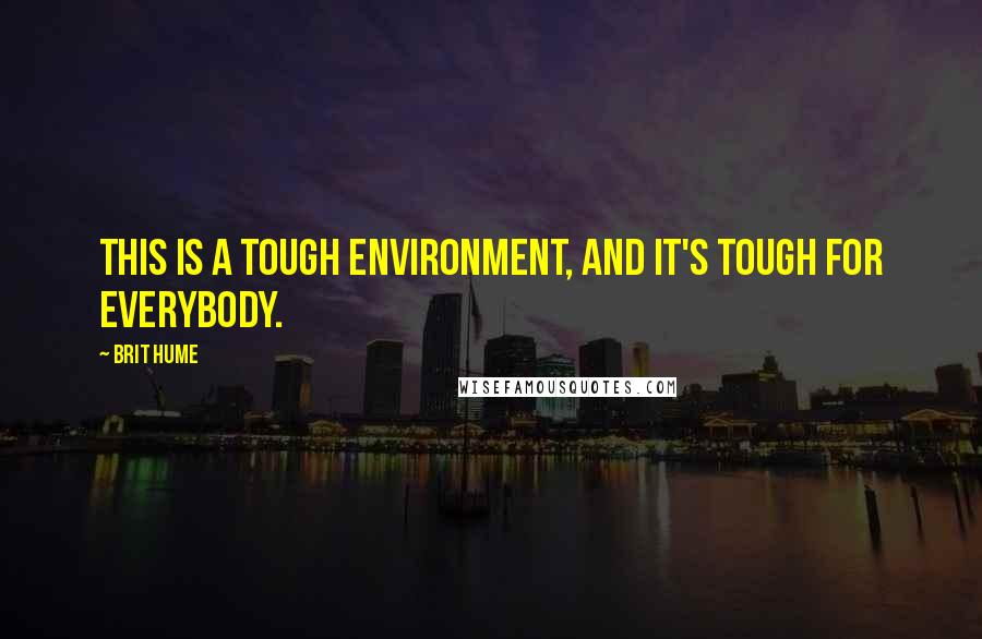 Brit Hume quotes: This is a tough environment, and it's tough for everybody.