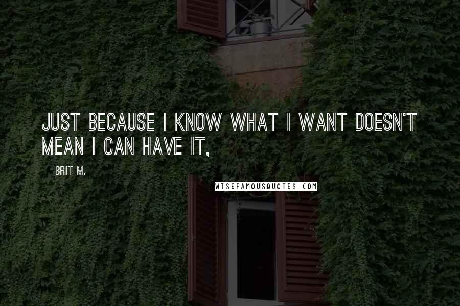 Brit M. quotes: Just because I know what I want doesn't mean I can have it,