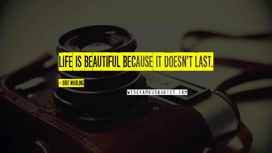 Brit Marling quotes: Life is beautiful because it doesn't last.