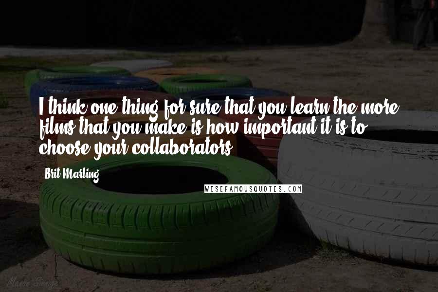 Brit Marling quotes: I think one thing for sure that you learn the more films that you make is how important it is to choose your collaborators. Brit Marling quotes: I think one thing for sure that you learn the more films that you make is how important it is to choose your collaborators.