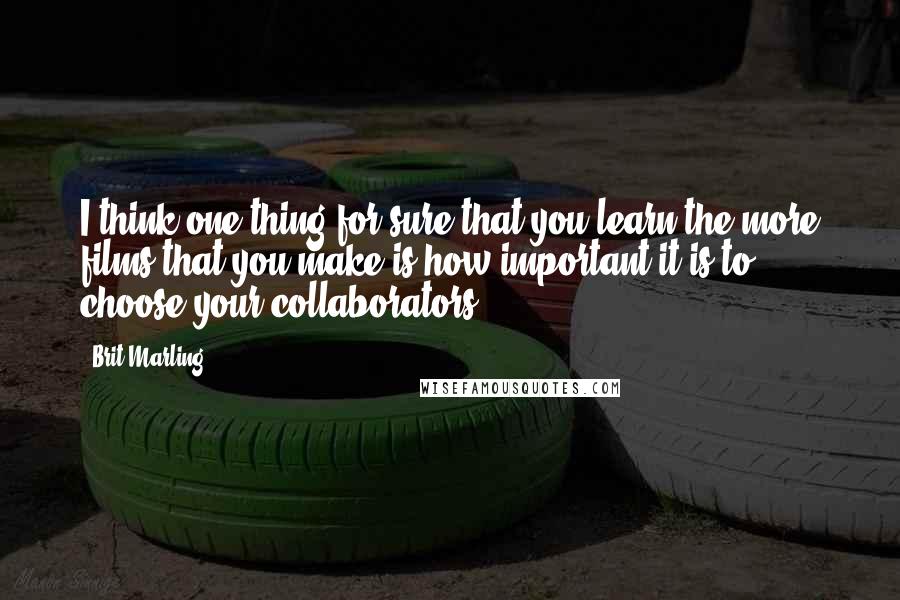 Brit Marling quotes: I think one thing for sure that you learn the more films that you make is how important it is to choose your collaborators.