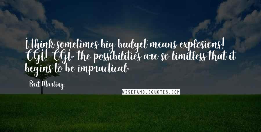 Brit Marling quotes: I think sometimes big budget means explosions! CGI! CGI, the possibilities are so limitless that it begins to be impractical.