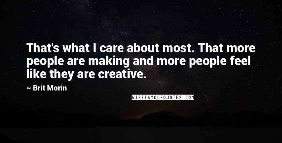 Brit Morin quotes: That's what I care about most. That more people are making and more people feel like they are creative.