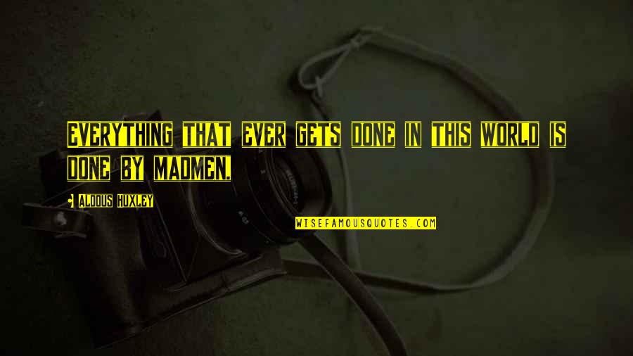 Brit Quotes By Aldous Huxley: Everything that ever gets done in this world Brit Quotes By Aldous Huxley: Everything that ever gets done in this world
