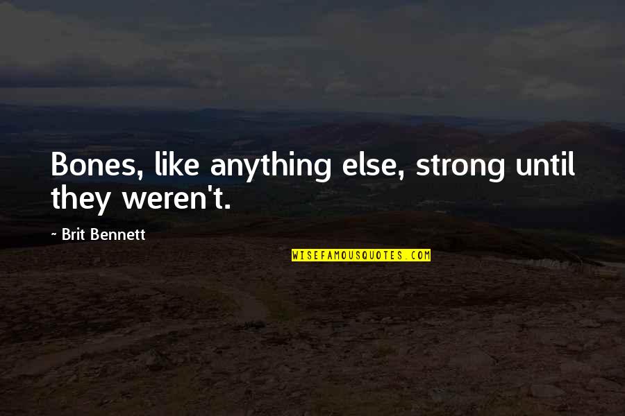 Brit Quotes By Brit Bennett: Bones, like anything else, strong until they weren't. Brit Quotes By Brit Bennett: Bones, like anything else, strong until they weren't.
