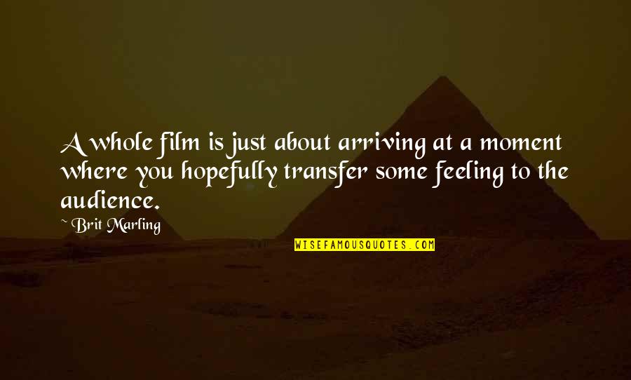 Brit Quotes By Brit Marling: A whole film is just about arriving at Brit Quotes By Brit Marling: A whole film is just about arriving at