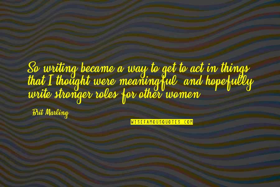 Brit Quotes By Brit Marling: So writing became a way to get to Brit Quotes By Brit Marling: So writing became a way to get to