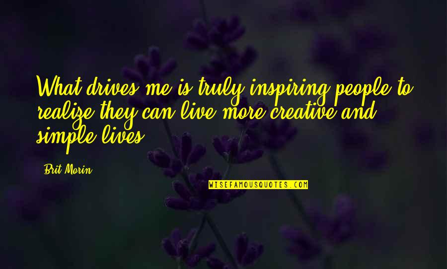 Brit Quotes By Brit Morin: What drives me is truly inspiring people to Brit Quotes By Brit Morin: What drives me is truly inspiring people to