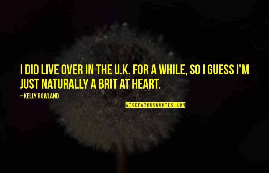 Brit Quotes By Kelly Rowland: I did live over in the U.K. for Brit Quotes By Kelly Rowland: I did live over in the U.K. for