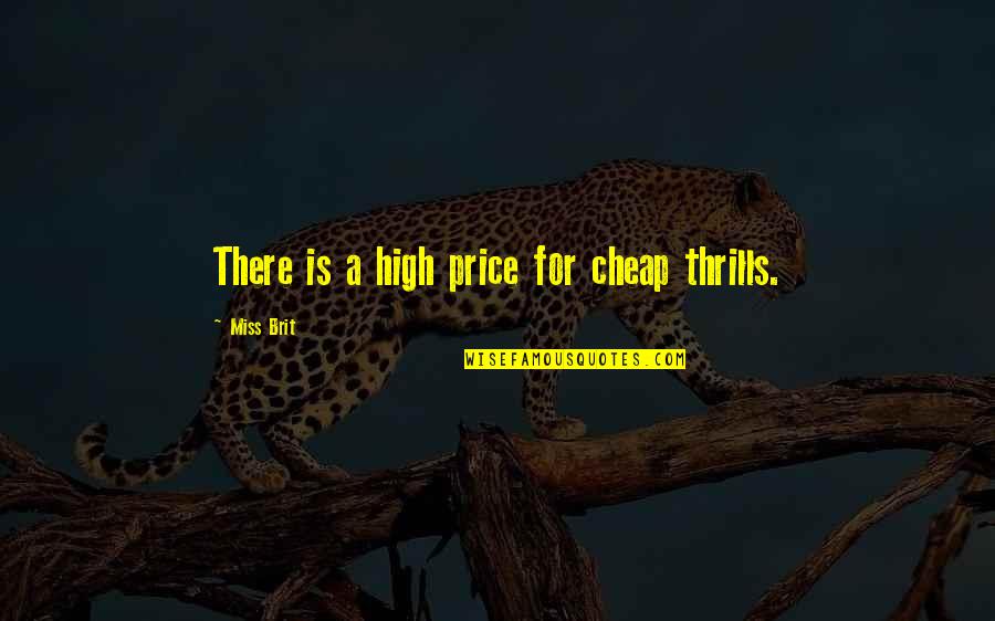 Brit Quotes By Miss Brit: There is a high price for cheap thrills. Brit Quotes By Miss Brit: There is a high price for cheap thrills.
