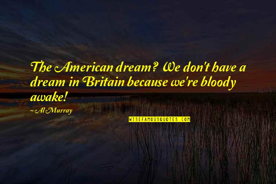 Britain And America Quotes By Al Murray: The American dream? We don't have a dream