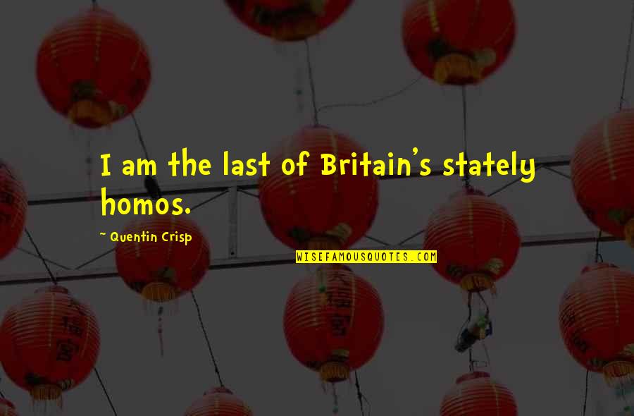 Britain's Quotes By Quentin Crisp: I am the last of Britain's stately homos.