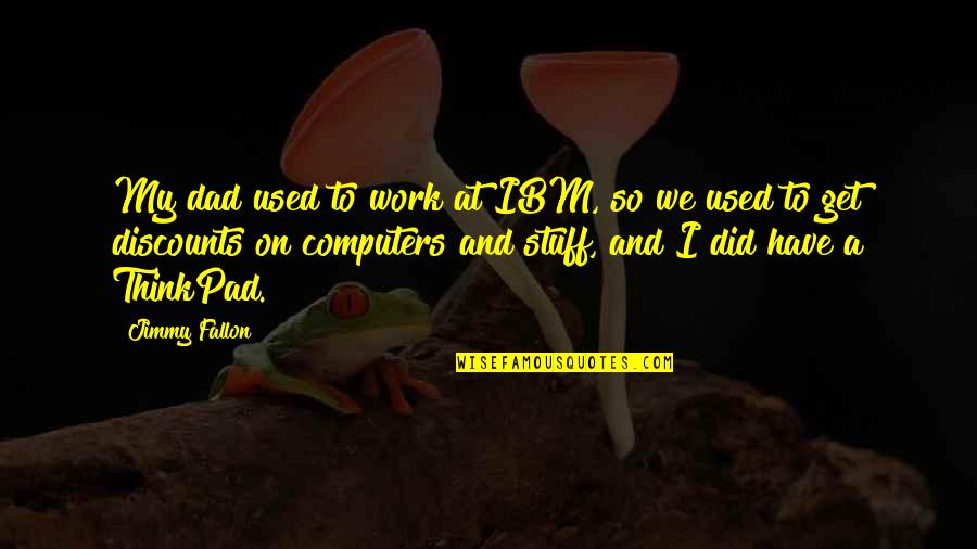 Britanico Intranet Quotes By Jimmy Fallon: My dad used to work at IBM, so Britanico Intranet Quotes By Jimmy Fallon: My dad used to work at IBM, so