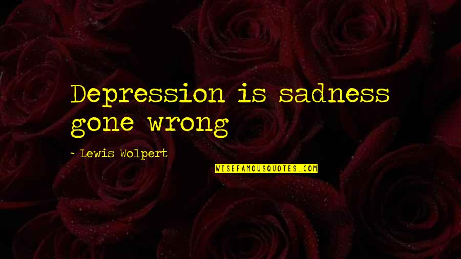 Britanicos Que Quotes By Lewis Wolpert: Depression is sadness gone wrong