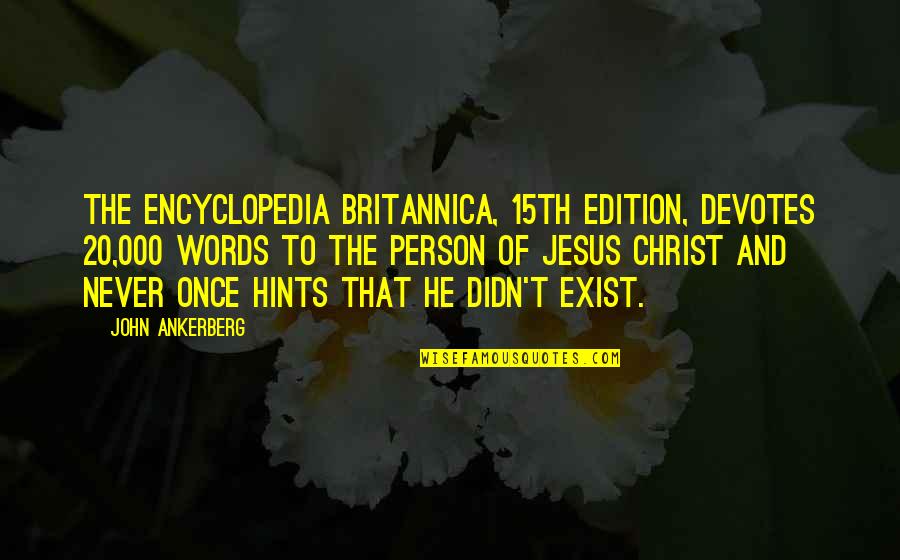 Britannica Encyclopedia Quotes By John Ankerberg: The Encyclopedia Britannica, 15th edition, devotes 20,000 words Britannica Encyclopedia Quotes By John Ankerberg: The Encyclopedia Britannica, 15th edition, devotes 20,000 words
