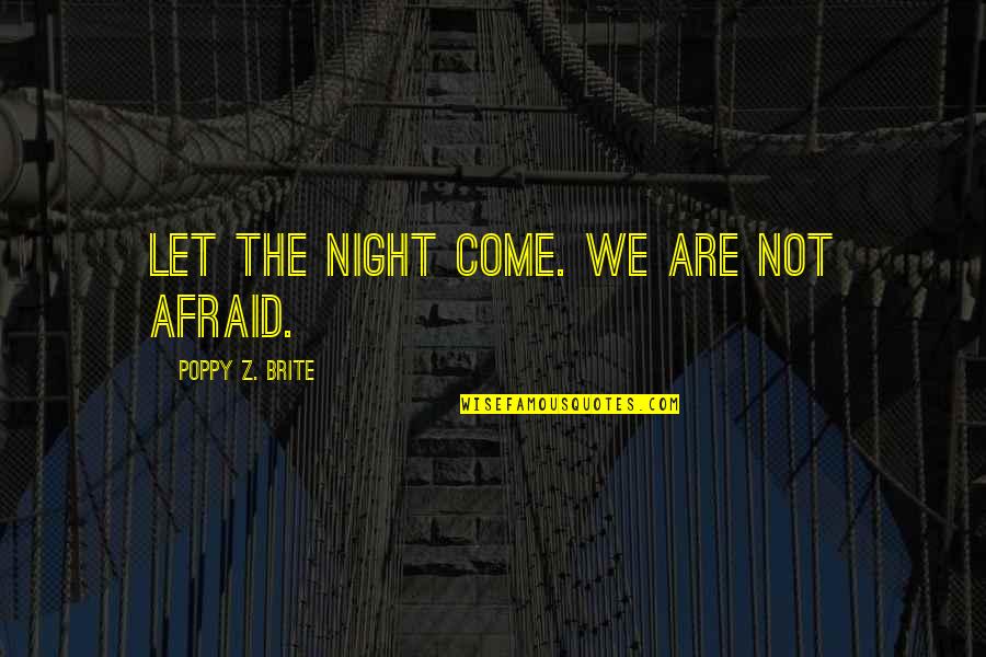Brite's Quotes By Poppy Z. Brite: Let the night come. We are not afraid.