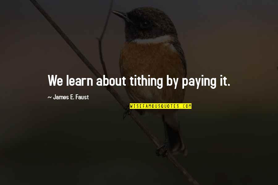 Briths Quotes By James E. Faust: We learn about tithing by paying it.