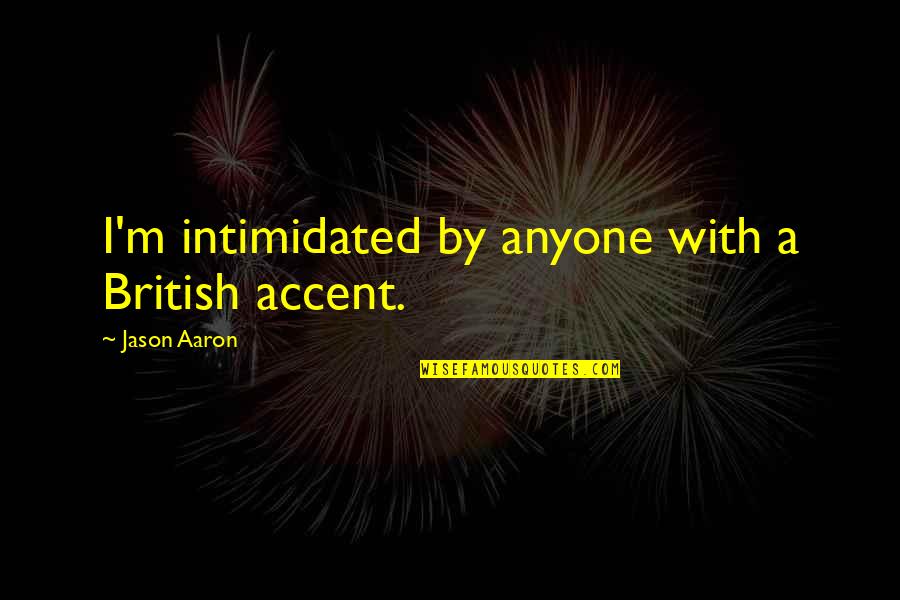 British Accent Quotes By Jason Aaron: I'm intimidated by anyone with a British accent. British Accent Quotes By Jason Aaron: I'm intimidated by anyone with a British accent.