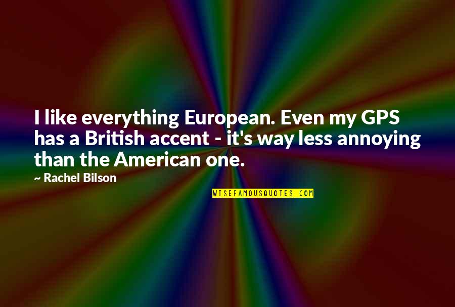 British Accent Quotes By Rachel Bilson: I like everything European. Even my GPS has British Accent Quotes By Rachel Bilson: I like everything European. Even my GPS has