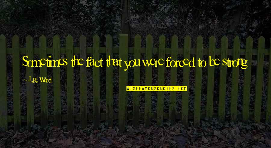 British Author Quotes By J.R. Ward: Sometimes the fact that you were forced to