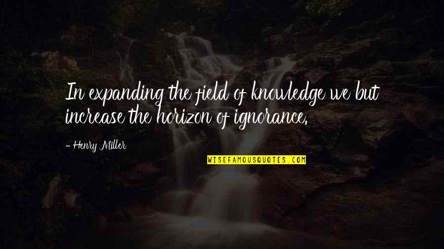 British Boys Quotes By Henry Miller: In expanding the field of knowledge we but