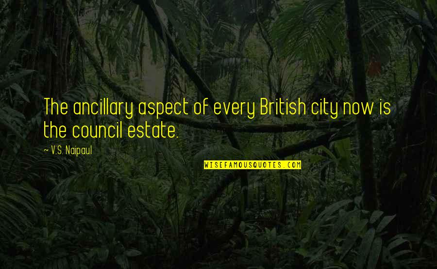 British Council Quotes By V.S. Naipaul: The ancillary aspect of every British city now