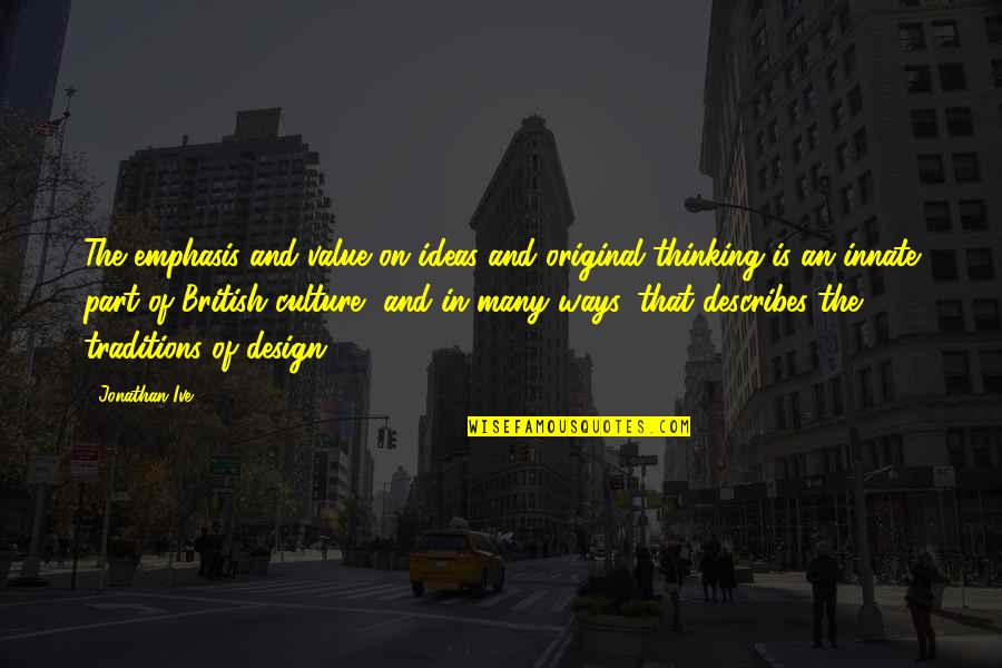 British Culture Quotes By Jonathan Ive: The emphasis and value on ideas and original