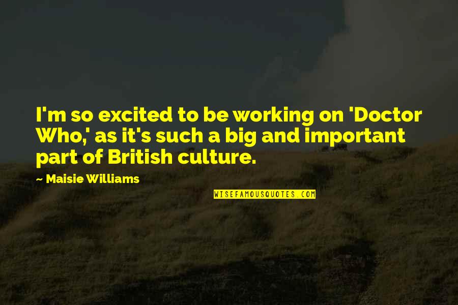 British Culture Quotes By Maisie Williams: I'm so excited to be working on 'Doctor