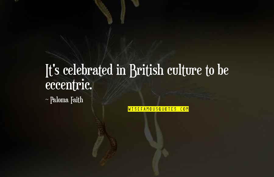 British Culture Quotes By Paloma Faith: It's celebrated in British culture to be eccentric.