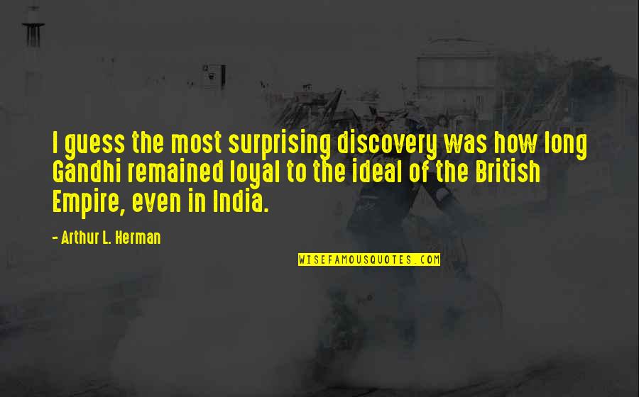 British Empire In India Quotes By Arthur L. Herman: I guess the most surprising discovery was how