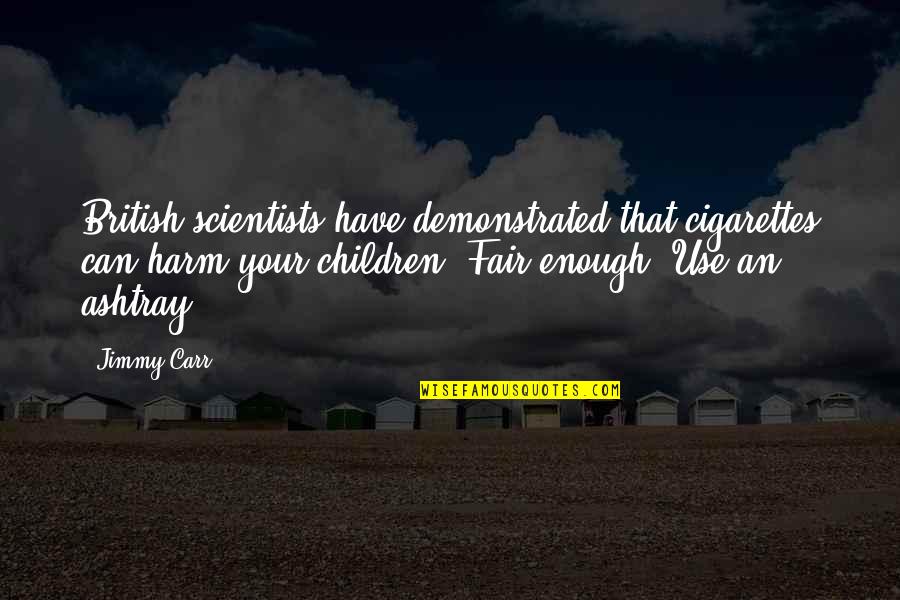 British Funny Quotes By Jimmy Carr: British scientists have demonstrated that cigarettes can harm British Funny Quotes By Jimmy Carr: British scientists have demonstrated that cigarettes can harm