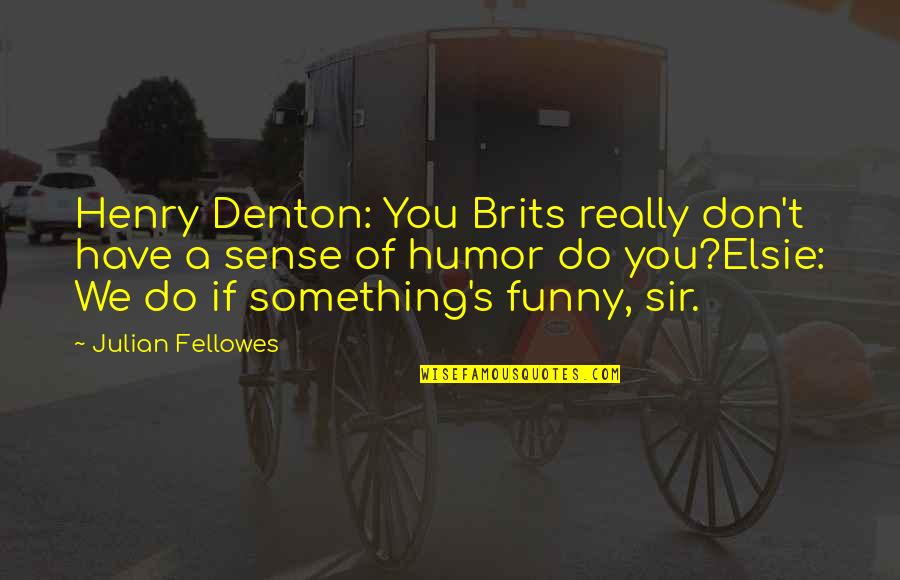 British Funny Quotes By Julian Fellowes: Henry Denton: You Brits really don't have a British Funny Quotes By Julian Fellowes: Henry Denton: You Brits really don't have a