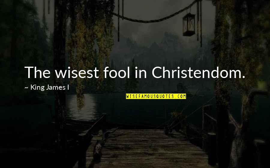 British King Quotes By King James I: The wisest fool in Christendom.