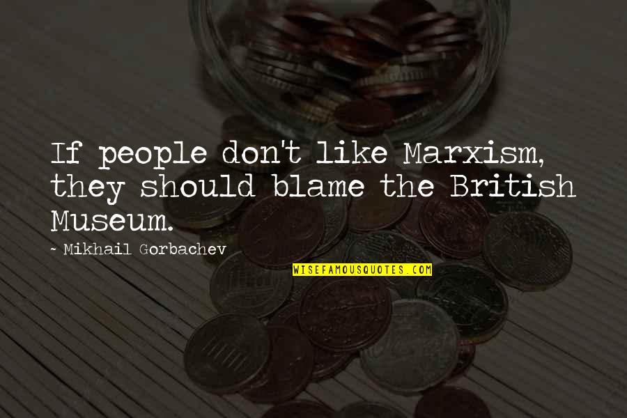British Museum Quotes By Mikhail Gorbachev: If people don't like Marxism, they should blame