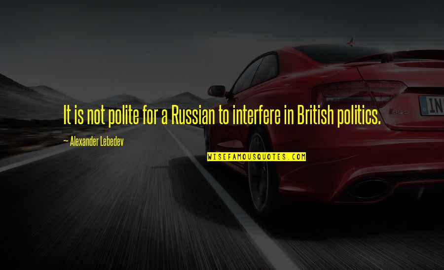 British Politics Quotes By Alexander Lebedev: It is not polite for a Russian to