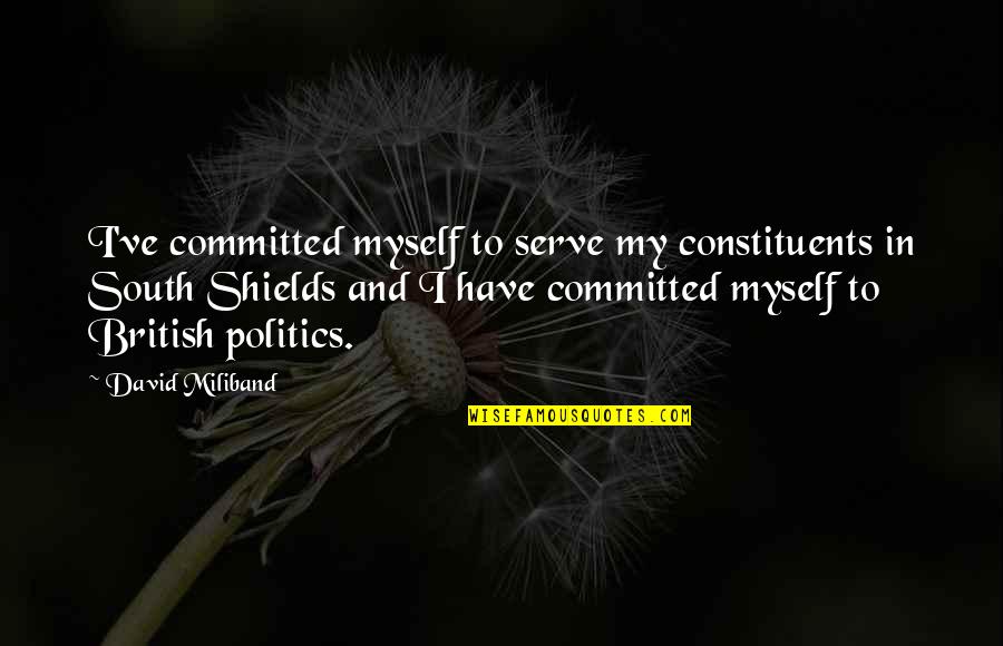 British Politics Quotes By David Miliband: I've committed myself to serve my constituents in