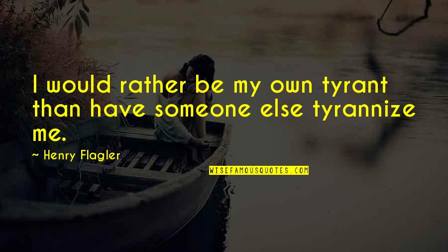 British Politics Quotes By Henry Flagler: I would rather be my own tyrant than