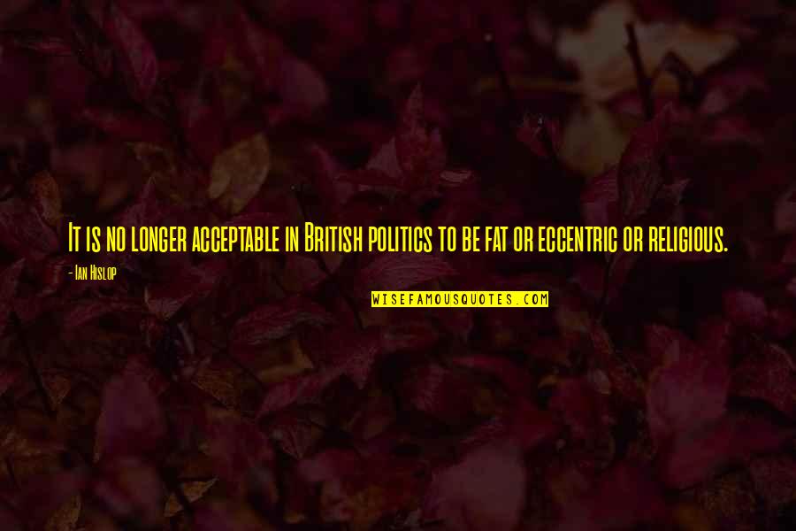 British Politics Quotes By Ian Hislop: It is no longer acceptable in British politics