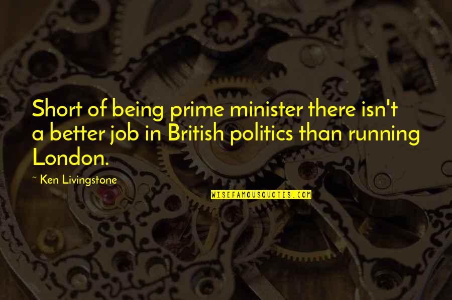 British Politics Quotes By Ken Livingstone: Short of being prime minister there isn't a