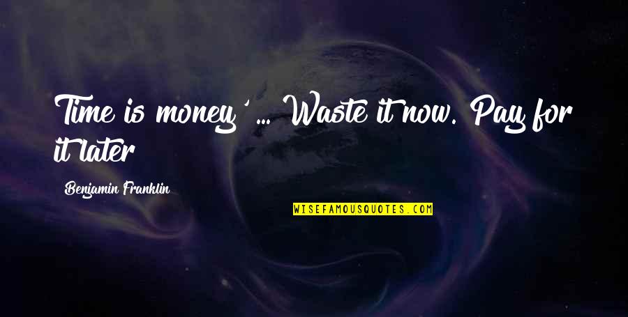 British Pub Quotes By Benjamin Franklin: Time is money' ... Waste it now. Pay