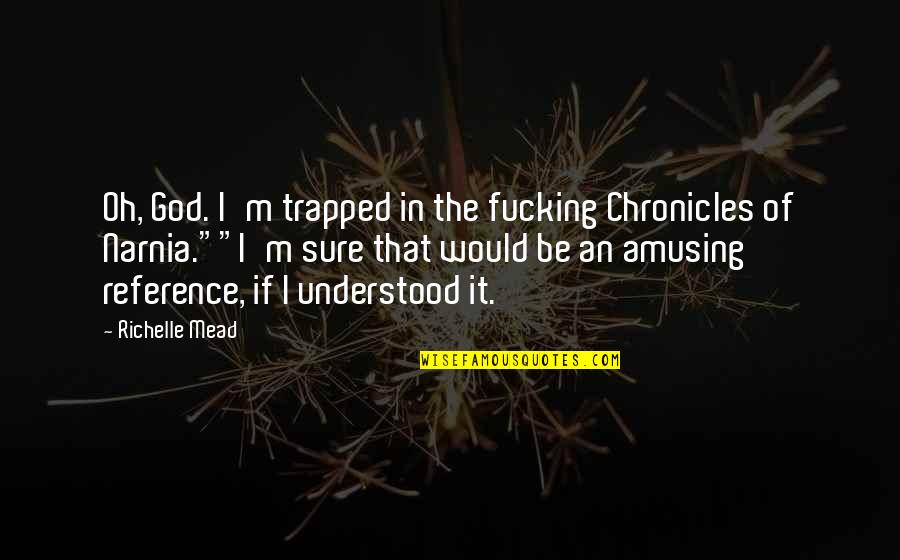 British Queen Quotes By Richelle Mead: Oh, God. I'm trapped in the fucking Chronicles