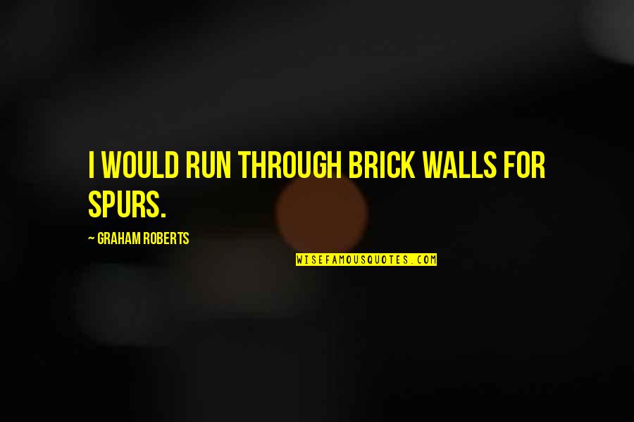 British Royal Family Quotes By Graham Roberts: I would run through brick walls for Spurs.