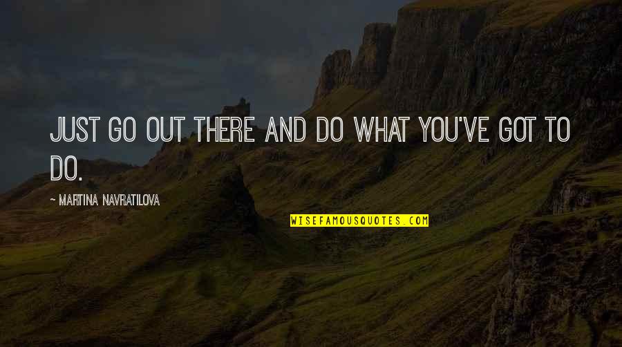 British Royal Quotes By Martina Navratilova: Just go out there and do what you've