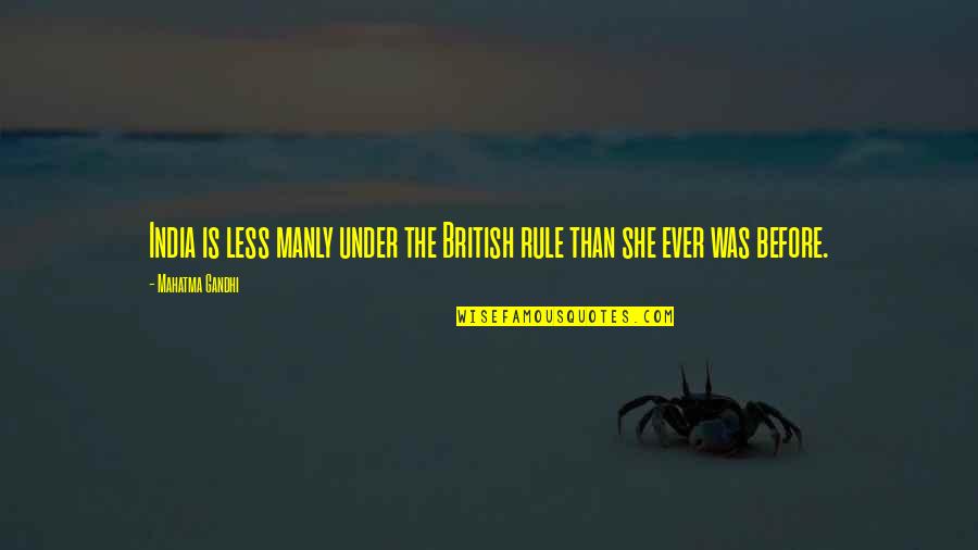 British Rule In India Quotes By Mahatma Gandhi: India is less manly under the British rule British Rule In India Quotes By Mahatma Gandhi: India is less manly under the British rule