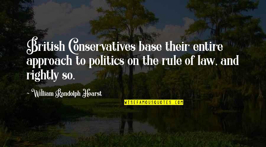 British Rule Quotes By William Randolph Hearst: British Conservatives base their entire approach to politics