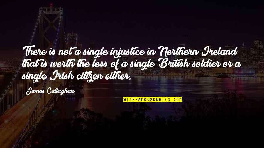 British Soldier Quotes By James Callaghan: There is not a single injustice in Northern