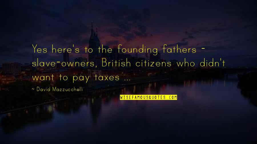 British Taxes Quotes By David Mazzucchelli: Yes here's to the founding fathers - slave-owners,