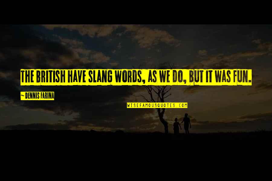 British Words Quotes By Dennis Farina: The British have slang words, as we do, British Words Quotes By Dennis Farina: The British have slang words, as we do,