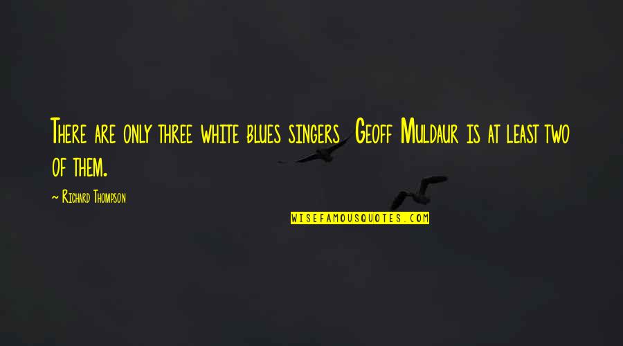 British Ww2 Quotes By Richard Thompson: There are only three white blues singers Geoff