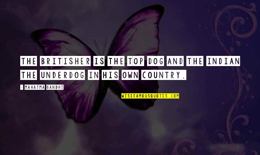 Britisher Quotes By Mahatma Gandhi: The Britisher is the top dog and the